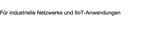 Ethernet & Industrial Networks F r industrielle Netzwerke und IIoT Anwendungen