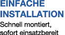 EINFACHE INSTALLATION Schnell montiert, sofort einsatzbereit