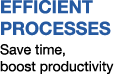 EFFICIENT PROCESSES Save time, boost productivity