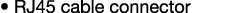 • RJ45 cable connector