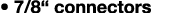 • 7/8“ connectors