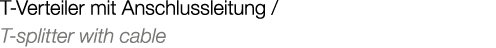 T Verteiler mit Anschlussleitung / T splitter with cable