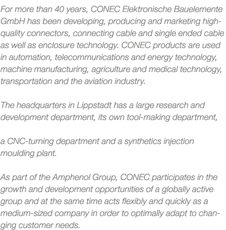 For more than 40 years, CONEC Elektronische Bauelemente GmbH has been developing, producing and marketing high qualit...